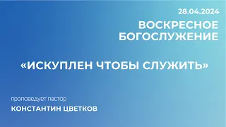 Проповедь: "Искуплен чтобы служить". Старший Пастор Церкви "Спасение" Константин Цветков (28.04)