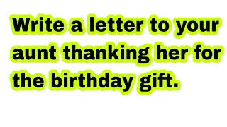 Write a letter to your Aunt thanking her for the Birthday Gift!! |