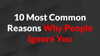 10 Most Common Reasons Why People Ignore You