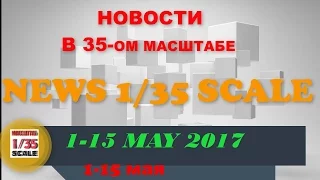 Новинки в 35-ом масштабе/News in 35th scale 1-15 MAY 2017