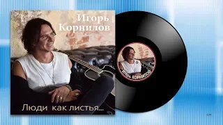 Игорь Корнилов -  Люди как листья - Новинка 2019