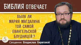 Была ли МАРИЯ МАГДАЛИНА той самой евангельской БЛУДНИЦЕЙ ?   Священник Владислав Береговой