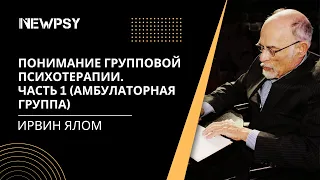 Ирвин Ялом. Понимание групповой психотерапии. Часть I: Амбулаторная группа