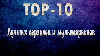 TOP 10 (Лучших сериалов и мульт серилов)