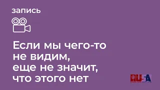 Если мы чего-то не видим, еще не значит, что этого нет