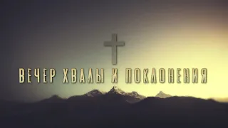 Вечер хвалы и поклонения. Прямой эфир.