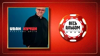 ИВАН КУЧИН ♠ НЕБЕСНЫЕ ЦВЕТЫ ♣ ВЕСЬ АЛЬБОМ ♠ 2012 ГОД ♦