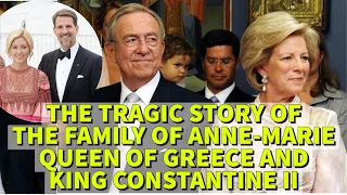 THE TRAGIC STORY OF THE FAMILY OF ANNE-MARIE QUEEN OF GREECE AND KING CONSTANTINE II