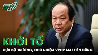 Lý Do Khởi Tố, Bắt Tạm Giam Cựu Bộ Trưởng, Chủ Nhiệm Văn Phòng Chính Phủ Mai Tiến Dũng | SKĐS