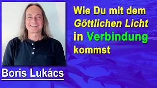 Wie Du mit dem Göttlichen Licht in Verbindung kommst | Boris Lukács