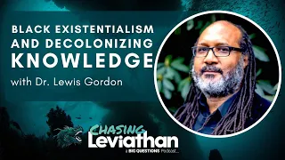 Black Existentialism and Decolonizing Knowledge with Dr. Lewis Gordon (Chasing Leviathan) #podcast