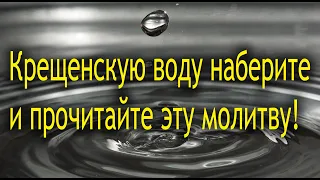 Крещенскую воду наберите 19 января и прочитайте эту молитву!