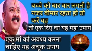 बच्चे को को बार बार लगती है नजर बीमार रहता हो /उपाय /gaytri gyan sagar@ Pradeep Mishra ji ke upay