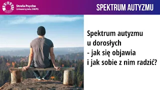 Spektrum autyzmu u dorosłych - jak się objawia i jak sobie z nim radzić? - lek. M. Flaga-Łuczkiewicz