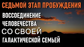 Седьмой этап ПРОБУЖДЕНИЯ— это воссоединение человечества со своей Галактической семьей-ченнелинг