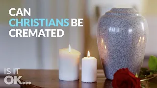 Is it OK for Christians to Be Cremated?