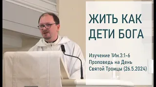 ЖИТЬ КАК ДЕТИ БОГА. Изучение 1Ин.3:1-6. Проповедь на День Святой Троицы (26.5.2024)