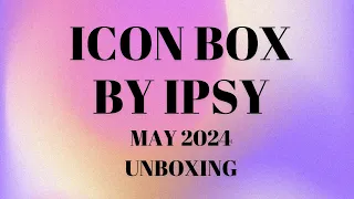 Icon Box by IPSY Box May 2024 $543 Value #ipsy #boxycharm #beautybox