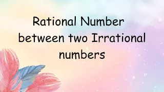 Rational Numbers between two Irrational numbers / irrational numbers between two irrrational numbers