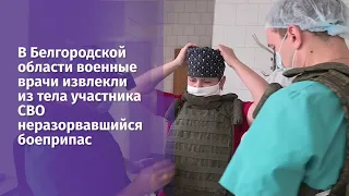 В Белгородской области военные врачи извлекли из тела участника СВО неразорвавшийся боеприпас!