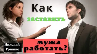 Как заставить мужа работать?  п. Николай Гришко.