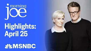 Watch Morning Joe Highlights: April 25 | MSNBC