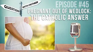 Pregnant out of Wedlock:The Catholic Answer - Questions with Father #45 - Fr. Palko