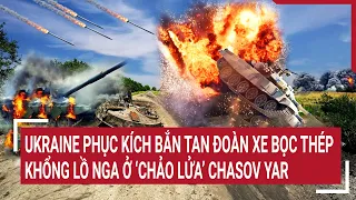 Chiến sự Nga - Ukraine: Ukraine phục kích bắn tan đoàn xe bọc thép khổng lồ Nga ở Chasov Yar