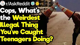 Police Officers, What's the Weirdest Illegal Thing You've Caught Teenagers Doing?