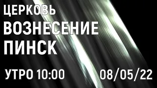 ЦЕРКОВЬ ВОЗНЕСЕНИЕ ПИНСК УТРО 10:00 08/05/2022