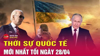 Toàn cảnh thời sự quốc tế tối 28/4: Nga đánh mạnh, làm tê liệt huyết mạch vận chuyển vũ khí Ukraine