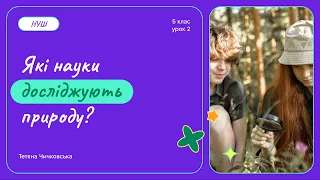 Які науки досліджують природу? Навіщо людям вивчати природу?