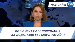 Час-Тайм. Коли чекати голосування за додаткові $40 млрд Україні?