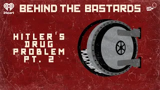 Part Two: Hitler's Drug Problem | BEHIND THE BASTARDS