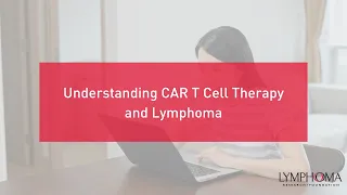 Understanding CAR T Cell Therapy and Lymphoma | LRF Webinars