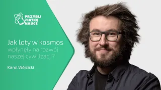 Jak loty w kosmos wpłynęły na rozwój naszej cywilizacji? - Karol Wójcicki