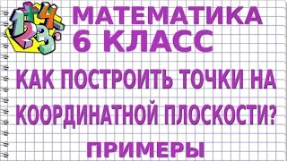 КАК ПОСТРОИТЬ ТОЧКИ НА КООРДИНАТНОЙ ПЛОСКОСТИ? Примеры | МАТЕМАТИКА 6 класс