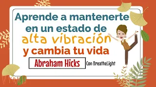 Mantente en un estado de alta Vibración y cambia tu realidad - Abraham Hicks con Breathe Light 🙌