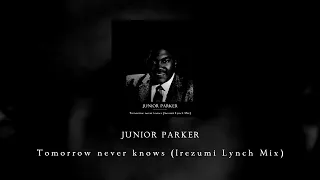 Junior Parker - Tomorrow Never Knows (Irezumi Lynch Mix)