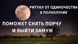 Ритуал От одиночества в полнолуние. Поможет Снять порчу и выйти замуж или найти друзей.