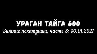 Ураган Тайга 600: Зимние покатушки, ч. 3 - 30.01.2021