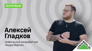 Алексей Гладков о мобильной разработке, Леруа Мерлен и создании youtube канала