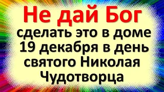 Не дай Бог сделать это в доме 19 декабря в день святого Николая Чудотворца. Народные приметы