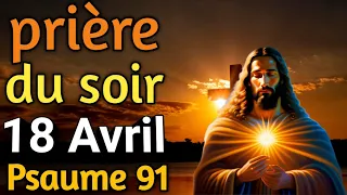 🙏 PRIERE du SOIR et NUIT Jeudi 18 Avril 2024 Prières et Psaume 91 pour Bien Dormir