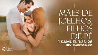 Mães de Joelhos, Filhos de Pé - 1 Samuel 1:26-28 | Rev. Marcos Nass