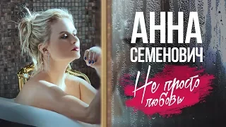 Анна Семенович — «Не просто любовь» (Official Music Video)