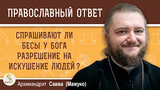 СПРАШИВАЮТ ЛИ БЕСЫ У БОГА РАЗРЕШЕНИЕ НА ИСКУШЕНИЕ ЛЮДЕЙ ?  Архимандрит Савва (Мажуко)