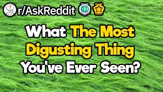 What Is The Most Disgusting Thing You've Ever Seen?