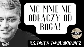 NIC MNIE NIE ODŁĄCZY OD BOGA! - Ks. Piotr Pawlukiewicz