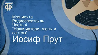 Иосиф Прут. Моя мечта. Радиоспектакль. Часть 4. "Наши матери, жены и сестры"